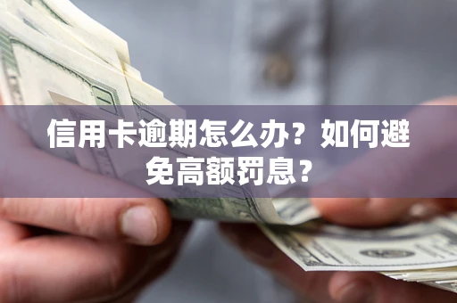 武汉信用卡逾期怎么办？如何避免高额罚息？