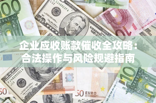 武汉企业应收账款催收全攻略：合法操作与风险规避指南