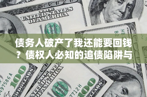 武汉债务人破产了我还能要回钱？债权人必知的追债陷阱与破局之道