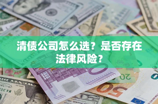 武汉清债公司怎么选？是否存在法律风险？