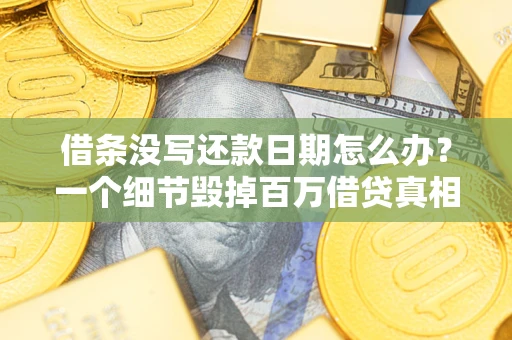 武汉借条没写还款日期怎么办？一个细节毁掉百万借贷真相