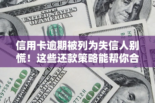 武汉信用卡逾期被列为失信人别慌！这些还款策略能帮你合法止损
