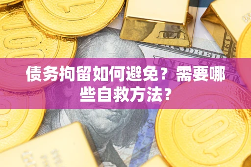 武汉债务拘留如何避免？需要哪些自救方法？