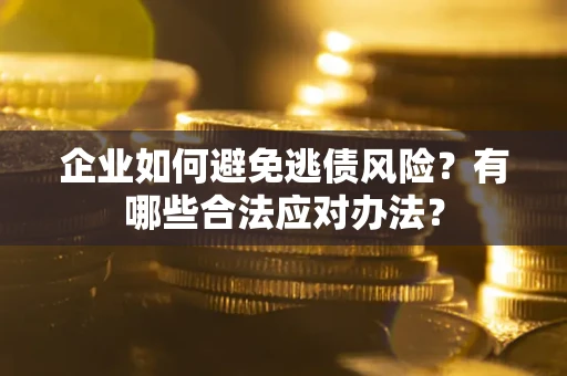 武汉企业如何避免逃债风险？有哪些合法应对办法？