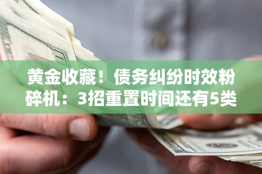 武汉黄金收藏！债务纠纷时效粉碎机：3招重置时间还有5类不设年限的特殊债务