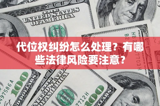 武汉代位权纠纷怎么处理？有哪些法律风险要注意？