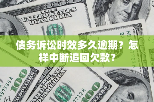 武汉债务诉讼时效多久逾期？怎样中断追回欠款？