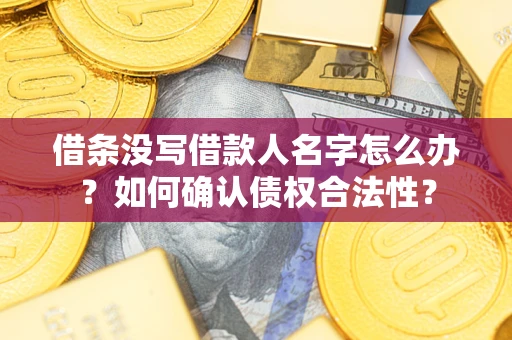 武汉借条没写借款人名字怎么办？如何确认债权合法性？