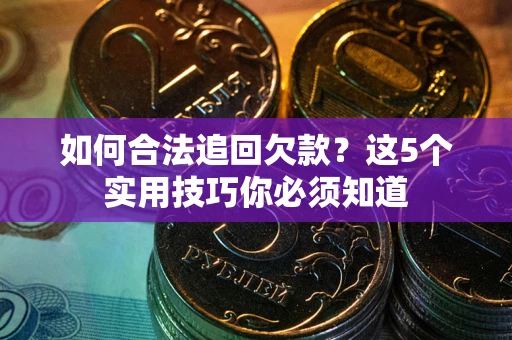 武汉如何合法追回欠款？这5个实用技巧你必须知道