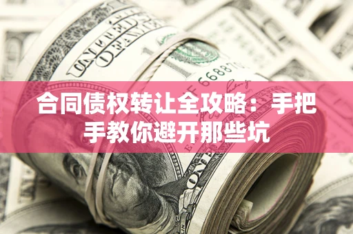 武汉合同债权转让全攻略：手把手教你避开那些坑