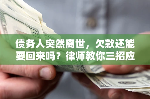 武汉债务人突然离世，欠款还能要回来吗？律师教你三招应对