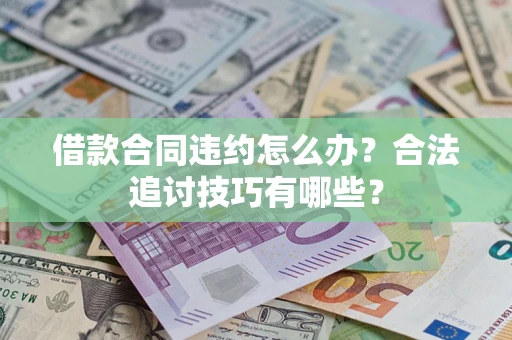 武汉借款合同违约怎么办？合法追讨技巧有哪些？
