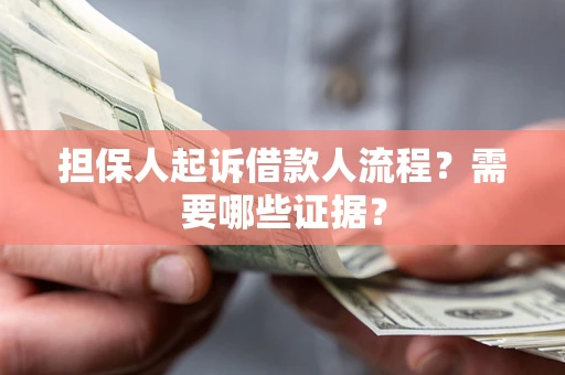 武汉担保人起诉借款人流程?需要哪些证据? 武汉担保人起诉借款人流程?需要哪些证据?
