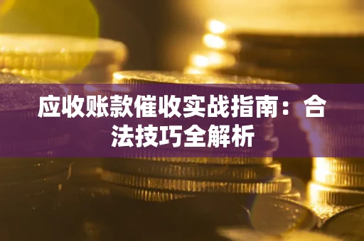 武汉应收账款催收实战指南：合法技巧全解析
