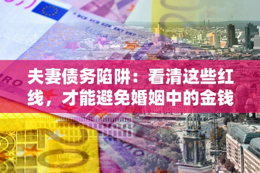 武汉夫妻债务陷阱：看清这些红线，才能避免婚姻中的金钱危机