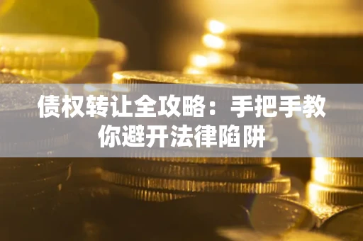 武汉债权转让全攻略：手把手教你避开法律陷阱