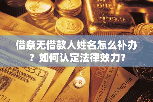 武汉借条无借款人姓名怎么补办？如何认定法律效力？