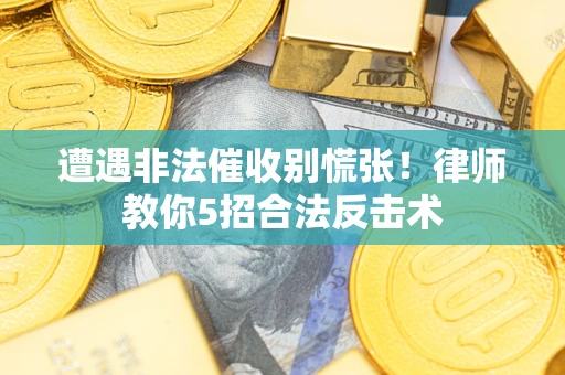 武汉遭遇非法催收别慌张！律师教你5招合法反击术