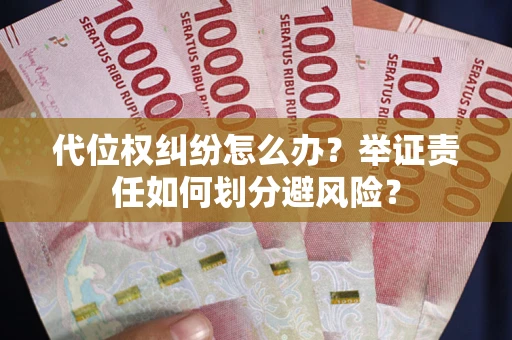武汉代位权纠纷怎么办？举证责任如何划分避风险？