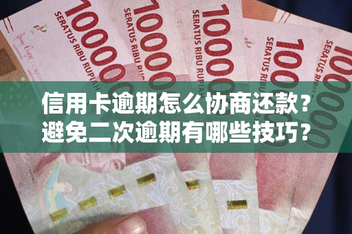 武汉信用卡逾期怎么协商还款？避免二次逾期有哪些技巧？