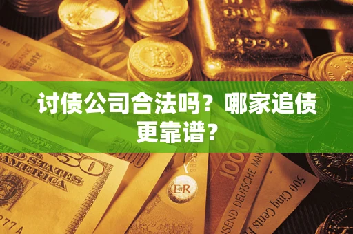 武汉讨债公司合法吗？哪家追债更靠谱？