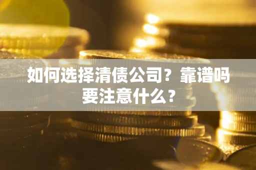 武汉如何选择清债公司？靠谱吗要注意什么？