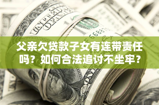 武汉父亲欠贷款子女有连带责任吗？如何合法追讨不坐牢？