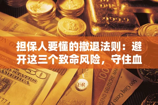 武汉担保人要懂的撤退法则：避开这三个致命风险，守住血汗钱