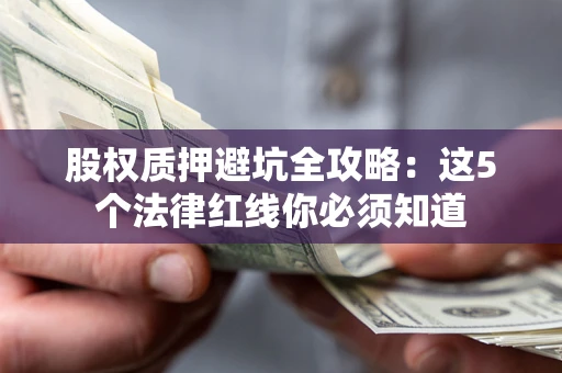 武汉股权质押避坑全攻略：这5个法律红线你必须知道