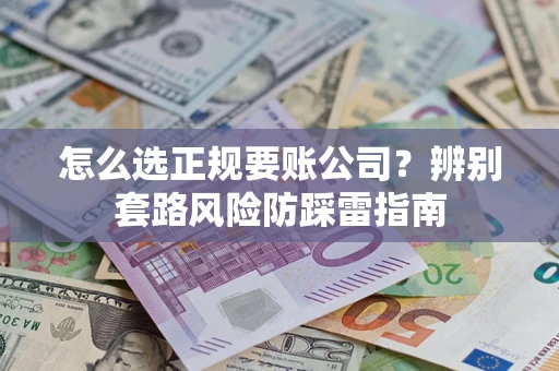 武汉怎么选正规要账公司？辨别套路风险防踩雷指南