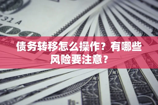 武汉债务转移怎么操作？有哪些风险要注意？