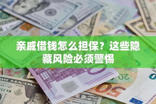 武汉亲戚借钱怎么担保？这些隐藏风险必须警惕