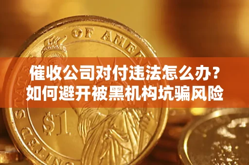 武汉催收公司对付违法怎么办？如何避开被黑机构坑骗风险