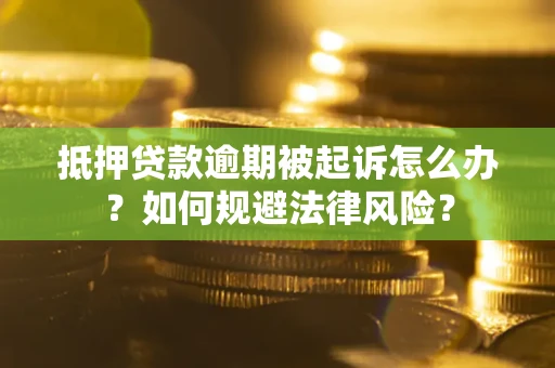武汉抵押贷款逾期被起诉怎么办？如何规避法律风险？