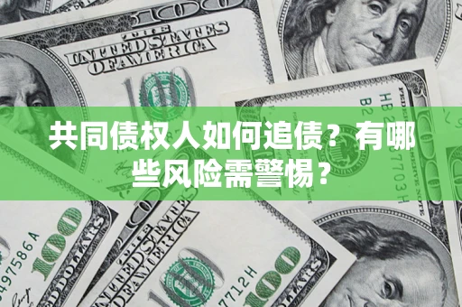 武汉共同债权人如何追债？有哪些风险需警惕？
