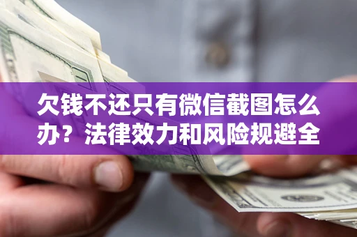 武汉欠钱不还只有微信截图怎么办？法律效力和风险规避全解析