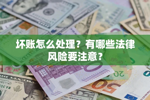 武汉坏账怎么处理？有哪些法律风险要注意？