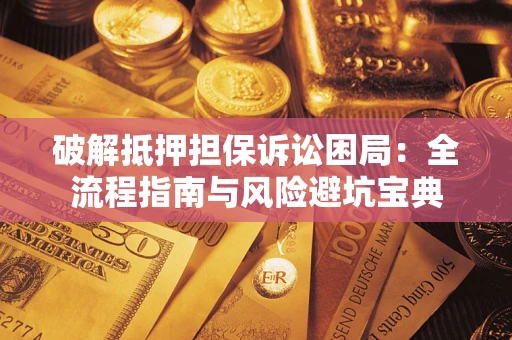 武汉破解抵押担保诉讼困局:全流程指南与风险避坑宝典 武汉破解抵押担保诉讼困局:全流程指南与风险避坑宝典
