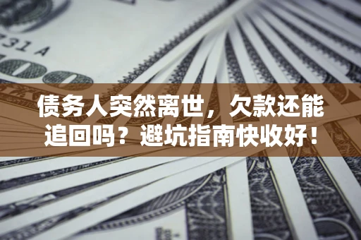 武汉债务人突然离世，欠款还能追回吗？避坑指南快收好！