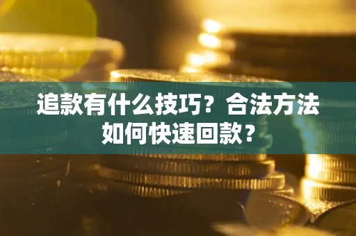 武汉追款有什么技巧？合法方法如何快速回款？