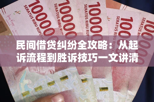 武汉民间借贷纠纷全攻略：从起诉流程到胜诉技巧一文讲清