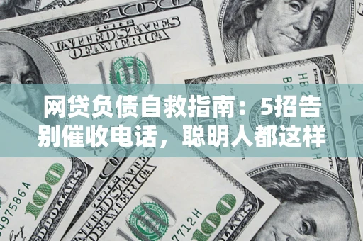 武汉网贷负债自救指南：5招告别催收电话，聪明人都这样做