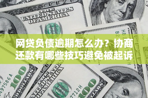 武汉网贷负债逾期怎么办？协商还款有哪些技巧避免被起诉？