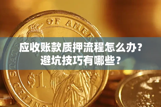 武汉应收账款质押流程怎么办？避坑技巧有哪些？
