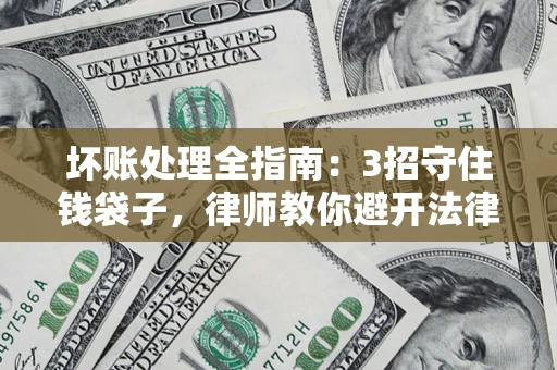 武汉坏账处理全指南：3招守住钱袋子，律师教你避开法律雷区