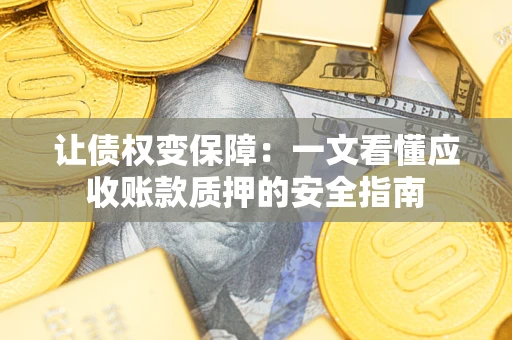 武汉让债权变保障：一文看懂应收账款质押的安全指南