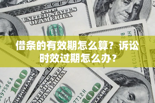 武汉借条的有效期怎么算？诉讼时效过期怎么办？
