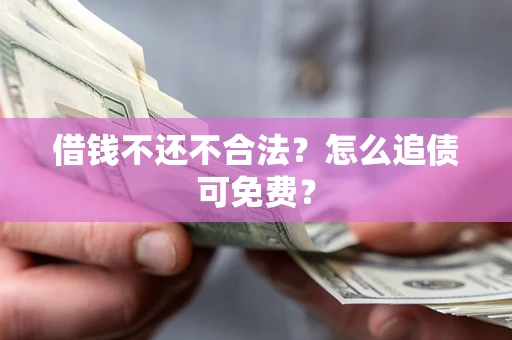 武汉借钱不还不合法？怎么追债可免费？