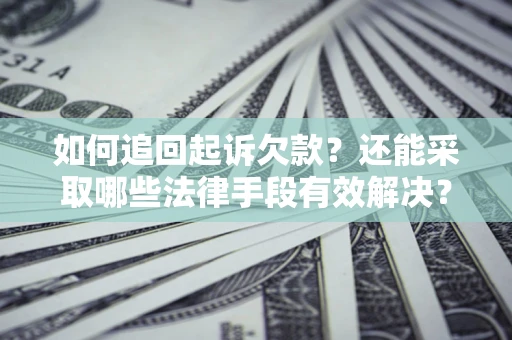 武汉如何追回起诉欠款？还能采取哪些法律手段有效解决？