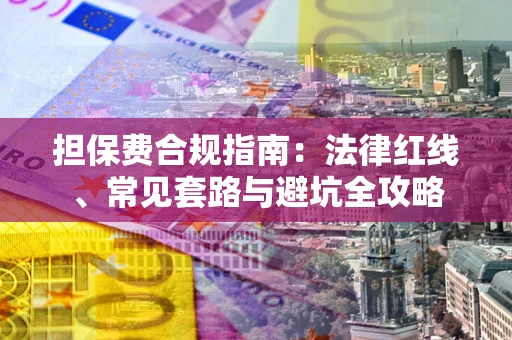 武汉担保费合规指南：法律红线、常见套路与避坑全攻略